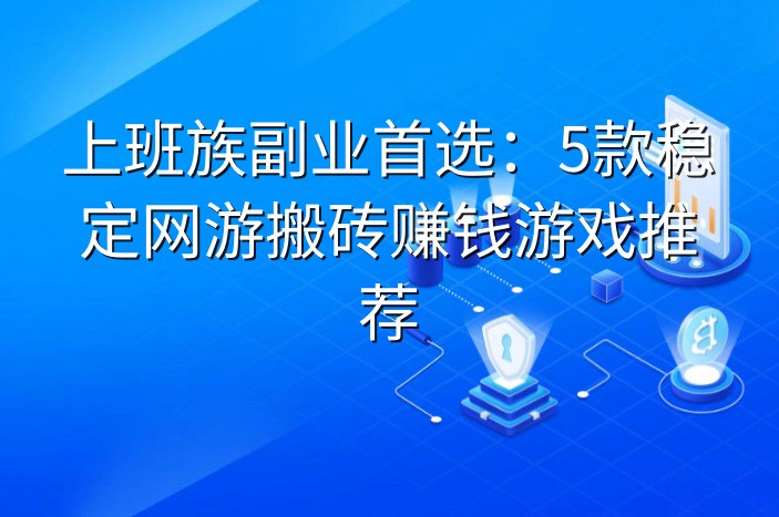 上班族副业首选：5款稳定网游搬砖赚钱游戏推荐