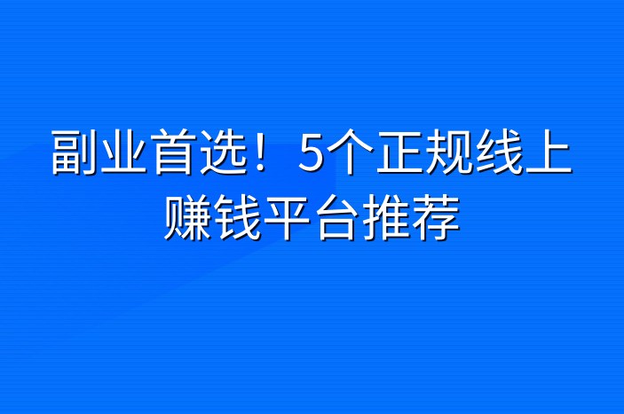 副业首选！5个正规线上赚钱平台推荐