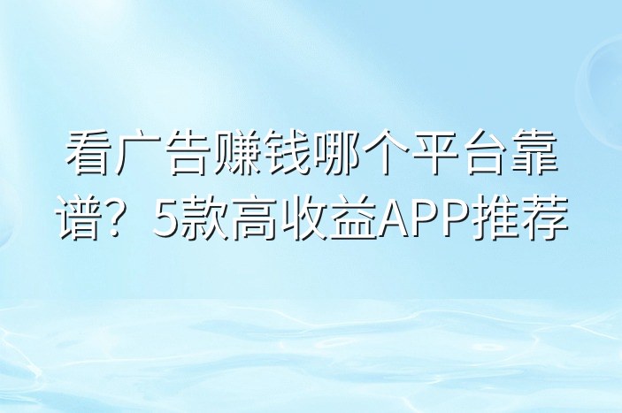 看广告赚钱哪个平台靠谱？5款高收益APP推荐