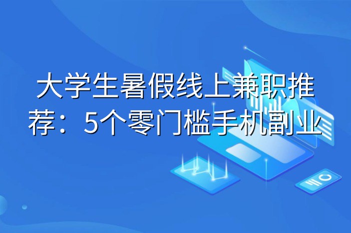 大学生暑假线上兼职推荐：5个零门槛手机副业