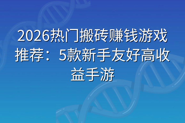 2026热门搬砖赚钱游戏推荐：5款新手友好高收益手游