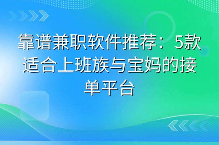 靠谱兼职软件推荐：5款适合上班族与宝妈的接单平台