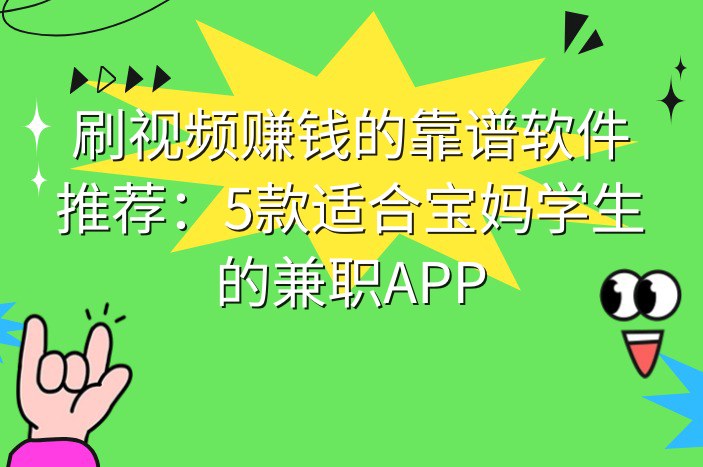 刷视频赚钱的靠谱软件推荐：5款适合宝妈学生的兼职APP