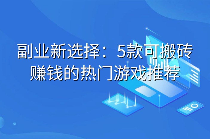 副业新选择：5款可搬砖赚钱的热门游戏推荐