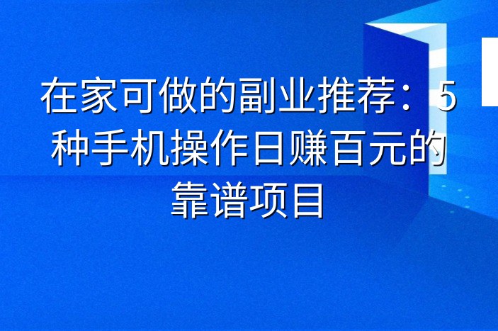 在家可做的副业推荐：5种手机操作日赚百元的靠谱项目