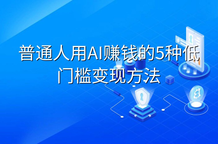 普通人用AI赚钱的5种低门槛变现方法