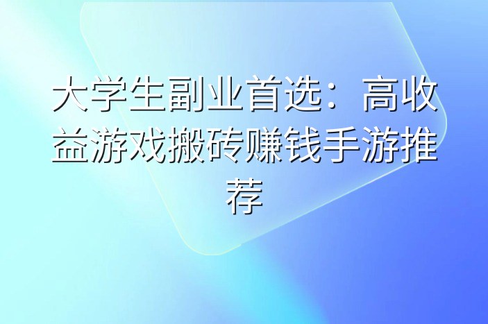 大学生副业首选：高收益游戏搬砖赚钱手游推荐