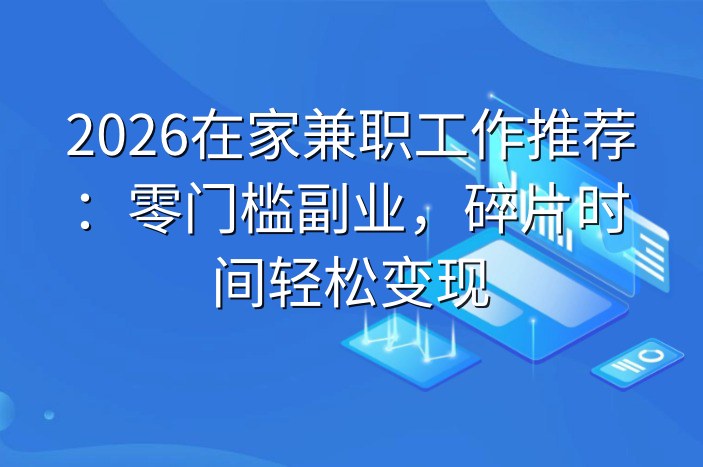 2026在家兼职工作推荐：零门槛副业，碎片时间轻松变现