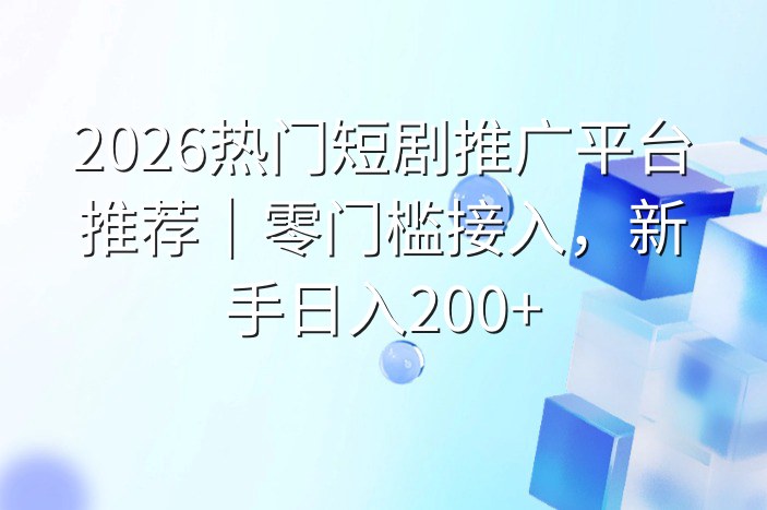 2026热门短剧推广平台推荐｜零门槛接入，新手日入200+