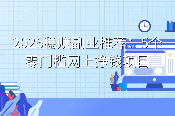 2026稳赚副业推荐：5个零门槛网上挣钱项目-企谈