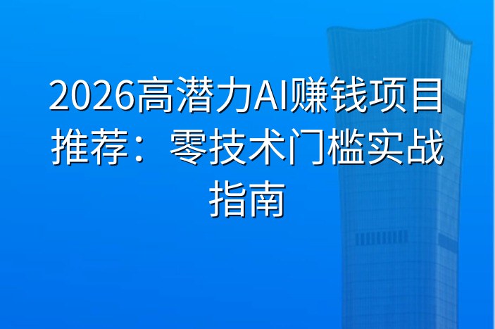 2026高潜力AI赚钱项目推荐：零技术门槛实战指南