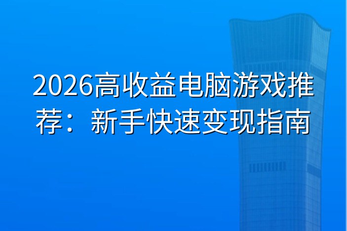 2026高收益电脑游戏推荐：新手快速变现指南