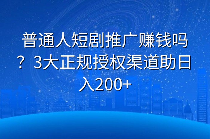 普通人短剧推广赚钱吗？3大正规授权渠道助日入200+