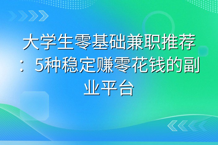 大学生零基础兼职推荐：5种稳定赚零花钱的副业平台