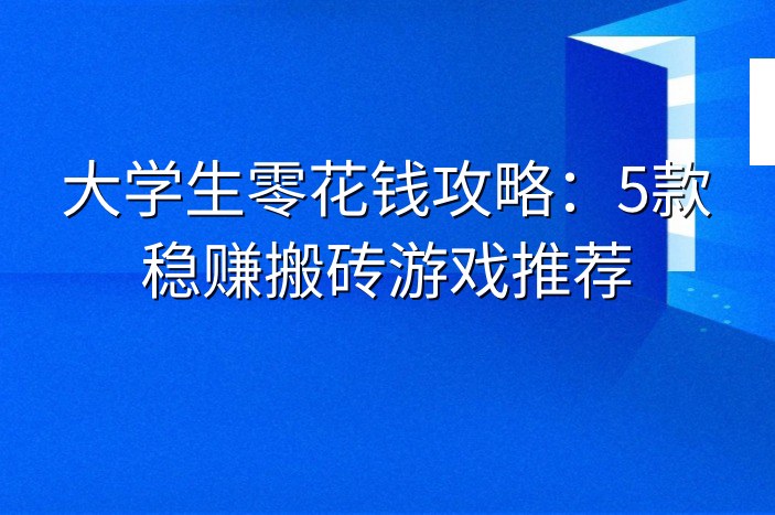 大学生零花钱攻略：5款稳赚搬砖游戏推荐