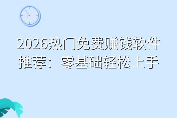 2026热门免费赚钱软件推荐：零基础轻松上手