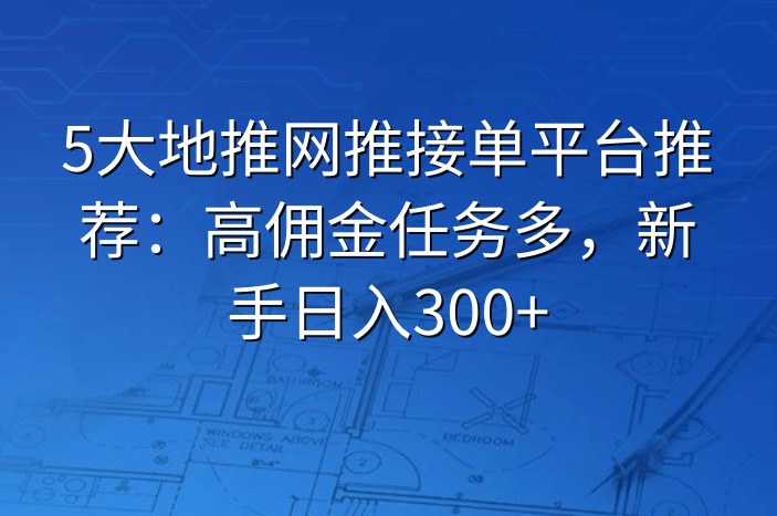 5大地推网推接单平台推荐：高佣金任务多，新手日入300+