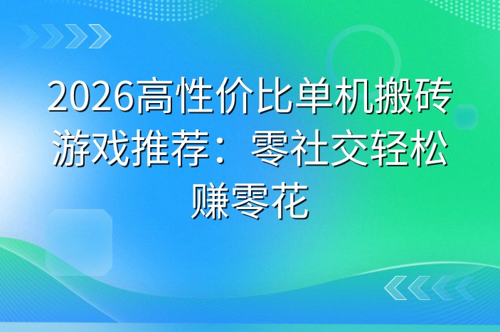 2026高性价比单机搬砖游戏推荐：零社交轻松赚零花