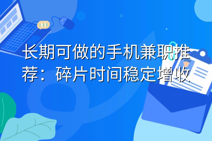 长期可做的手机兼职推荐：碎片时间稳定增收