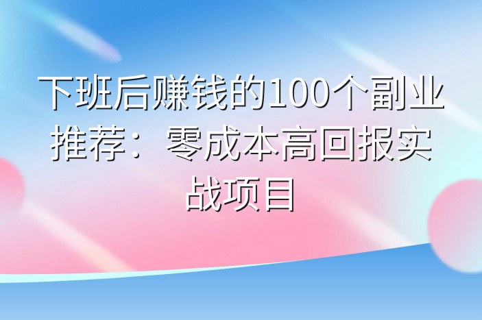 下班后赚钱的100个副业推荐：零成本高回报实战项目