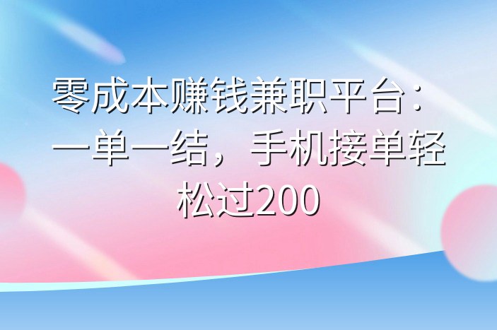 零成本赚钱兼职平台：一单一结，手机接单轻松过200