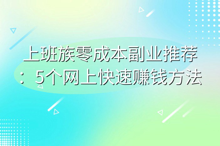 上班族零成本副业推荐：5个网上快速赚钱方法