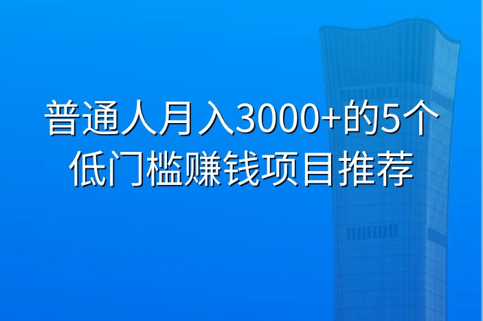 普通人月入3000+的5个低门槛赚钱项目推荐