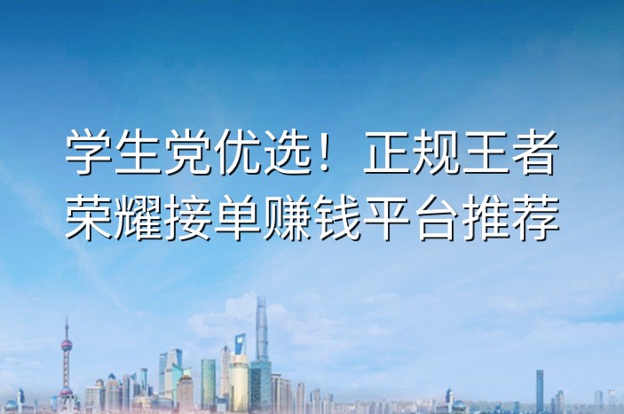 学生党优选！正规王者荣耀接单赚钱平台推荐