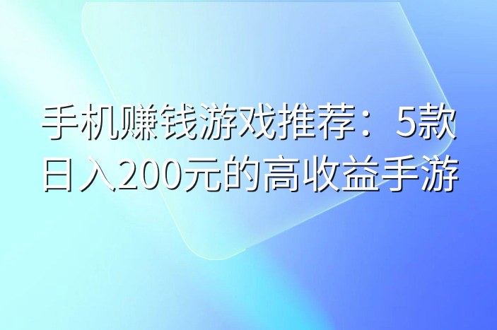 手机赚钱游戏推荐：5款日入200元的高收益手游