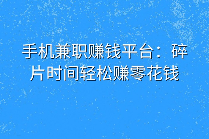 手机兼职赚钱平台：碎片时间轻松赚零花钱