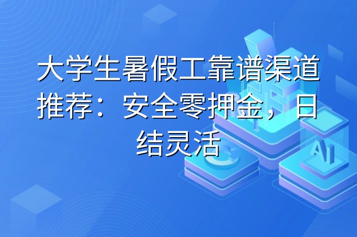 大学生暑假工靠谱渠道推荐：安全零押金，日结灵活