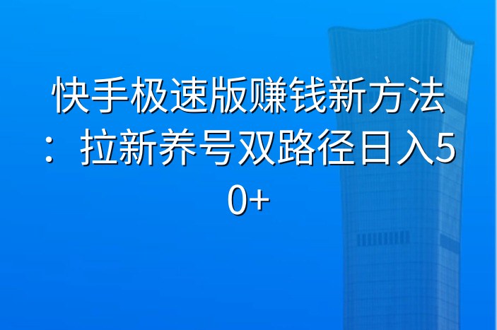 快手极速版赚钱新方法：拉新养号双路径日入50+