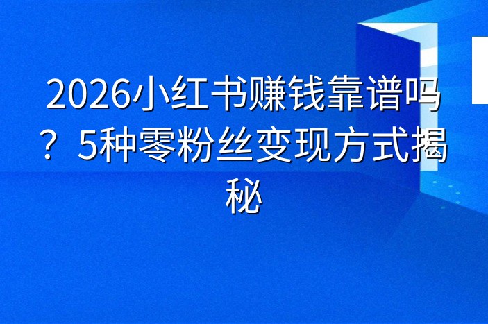 2026小红书赚钱靠谱吗？5种零粉丝变现方式揭秘