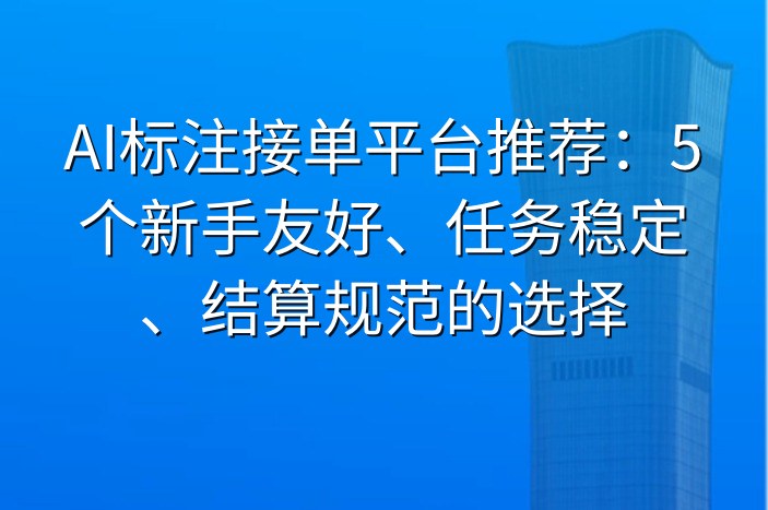 AI标注接单平台推荐：5个新手友好、任务稳定、结算规范的选择
