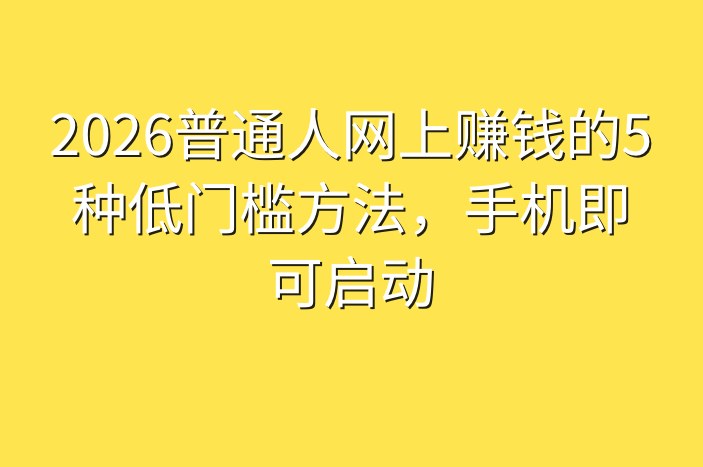 2026普通人网上赚钱的5种低门槛方法，手机即可启动