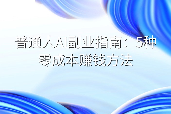 普通人AI副业指南：5种零成本赚钱方法