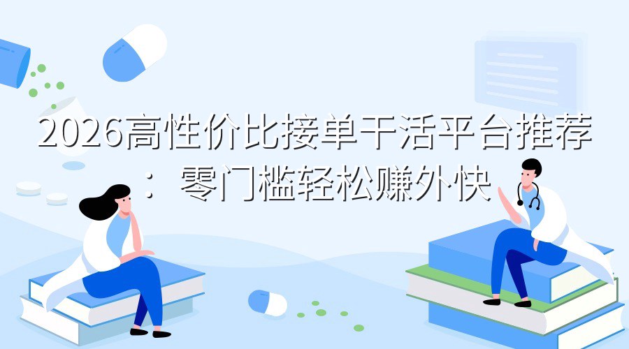 2026高性价比接单干活平台推荐：零门槛轻松赚外快