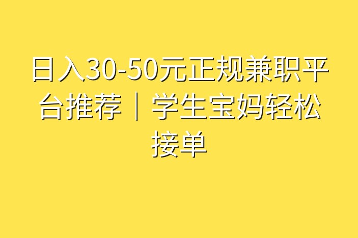 日入30-50元正规兼职平台推荐｜学生宝妈轻松接单