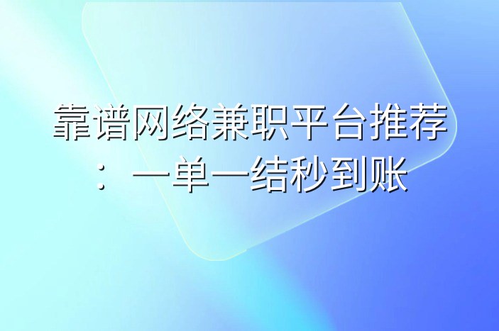 靠谱网络兼职平台推荐：一单一结秒到账