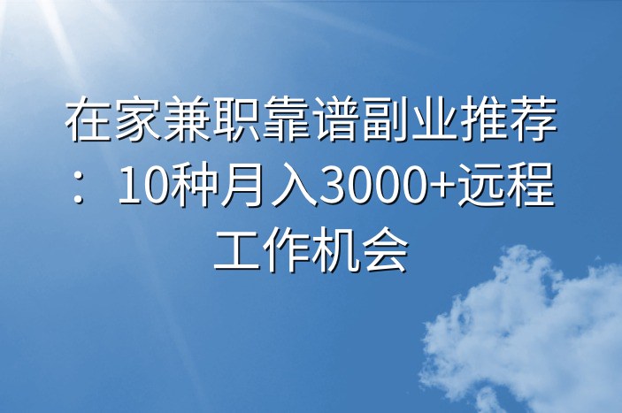在家兼职靠谱副业推荐：10种月入3000+远程工作机会