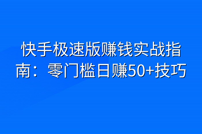 快手极速版赚钱实战指南：零门槛日赚50+技巧