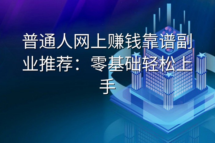 普通人网上赚钱靠谱副业推荐：零基础轻松上手