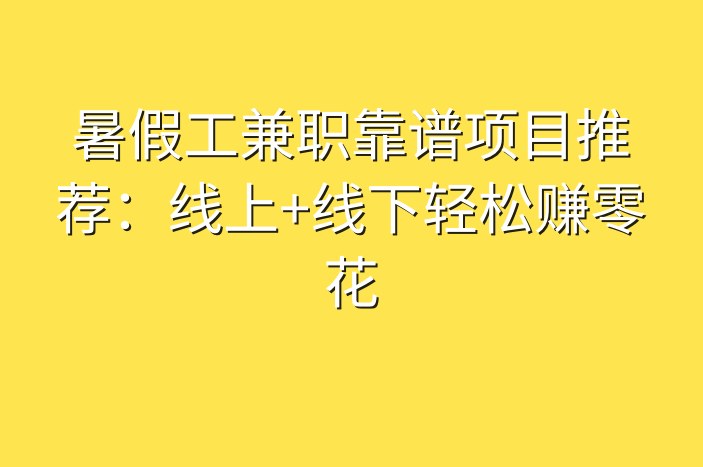 暑假工兼职靠谱项目推荐：线上+线下轻松赚零花