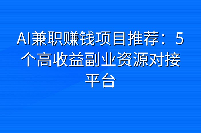 AI兼职赚钱项目推荐：5个高收益副业资源对接平台