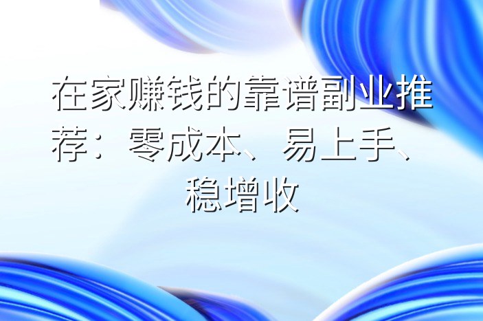 在家赚钱的靠谱副业推荐：零成本、易上手、稳增收