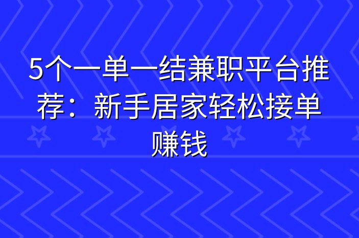 5个一单一结兼职平台推荐：新手居家轻松接单赚钱