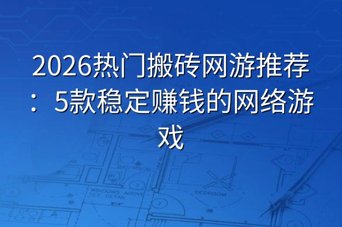 2026热门搬砖网游推荐：5款稳定赚钱的网络游戏