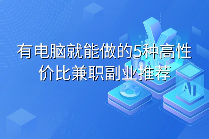 有电脑就能做的5种高性价比兼职副业推荐