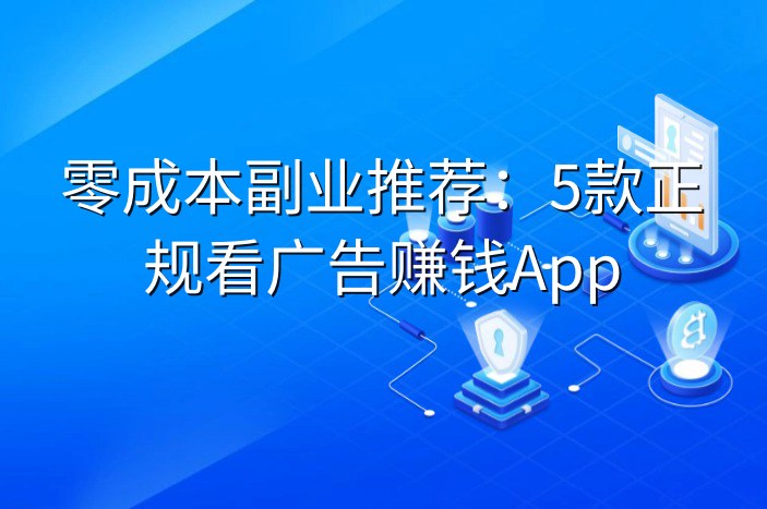 零成本副业推荐：5款正规看广告赚钱App