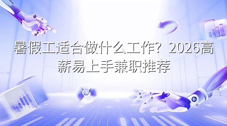 暑假工适合做什么工作？2026高薪易上手兼职推荐